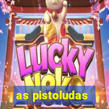 as pistoludas